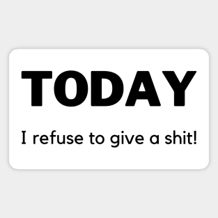 Today I Refuse To Give A Shit! Funny Sarcastic Quote. Magnet